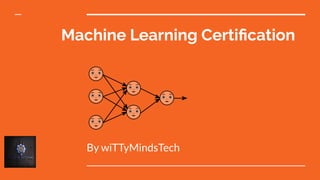 Machine Learning Certiﬁcation
By wiTTyMindsTech
 