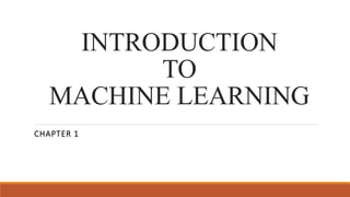 INTRODUCTION
TO
MACHINE LEARNING
CHAPTER 1
 