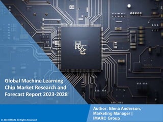 Copyright © IMARC Service Pvt Ltd. All Rights Reserved
Global Machine Learning
Chip Market Research and
Forecast Report 2023-2028
Author: Elena Anderson,
Marketing Manager |
IMARC Group
© 2019 IMARC All Rights Reserved
 