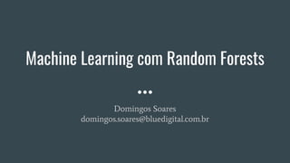 Machine Learning com Random Forests
Domingos Soares
domingos.soares@bluedigital.com.br
 