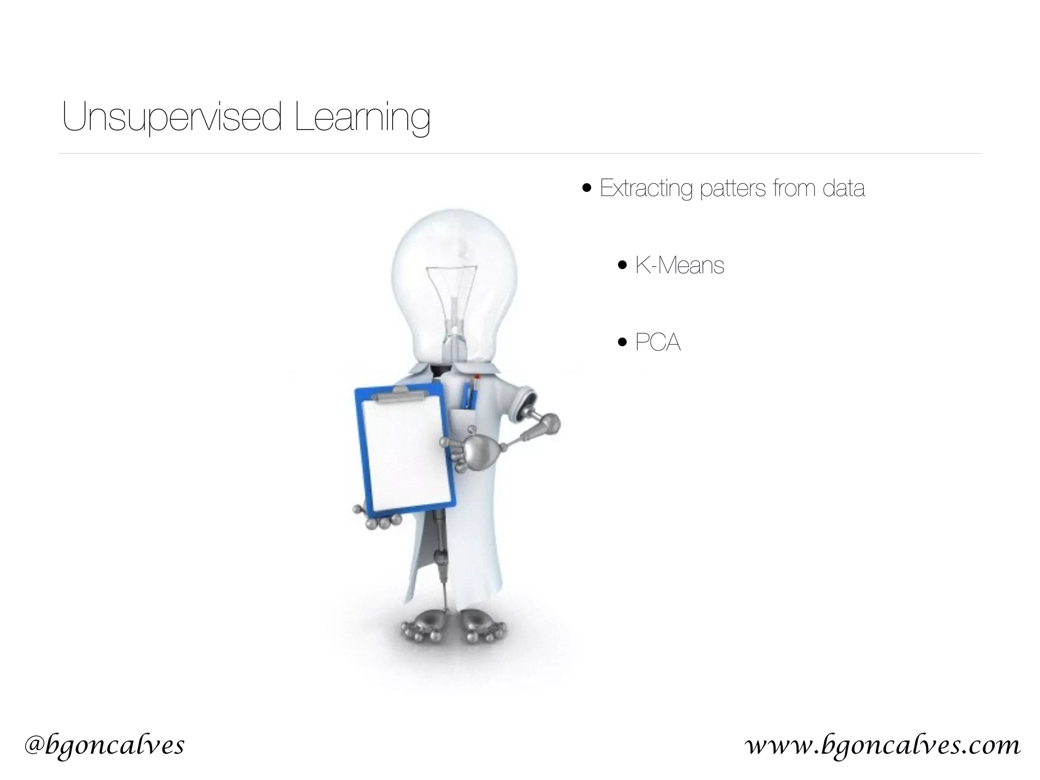 www.bgoncalves.com@bgoncalves Unsupervised Learning • Extracting patters from data • K-Means • PCA 