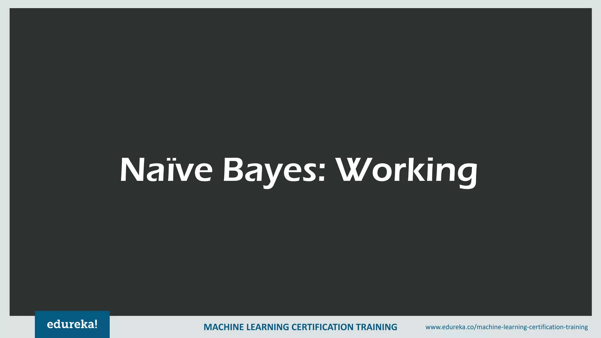 MACHINE LEARNING CERTIFICATION TRAINING www.edureka.co/machine-learning-certification-training
Naïve Bayes: Working
MACHINE LEARNING CERTIFICATION TRAINING www.edureka.co/machine-learning-certification-training
 