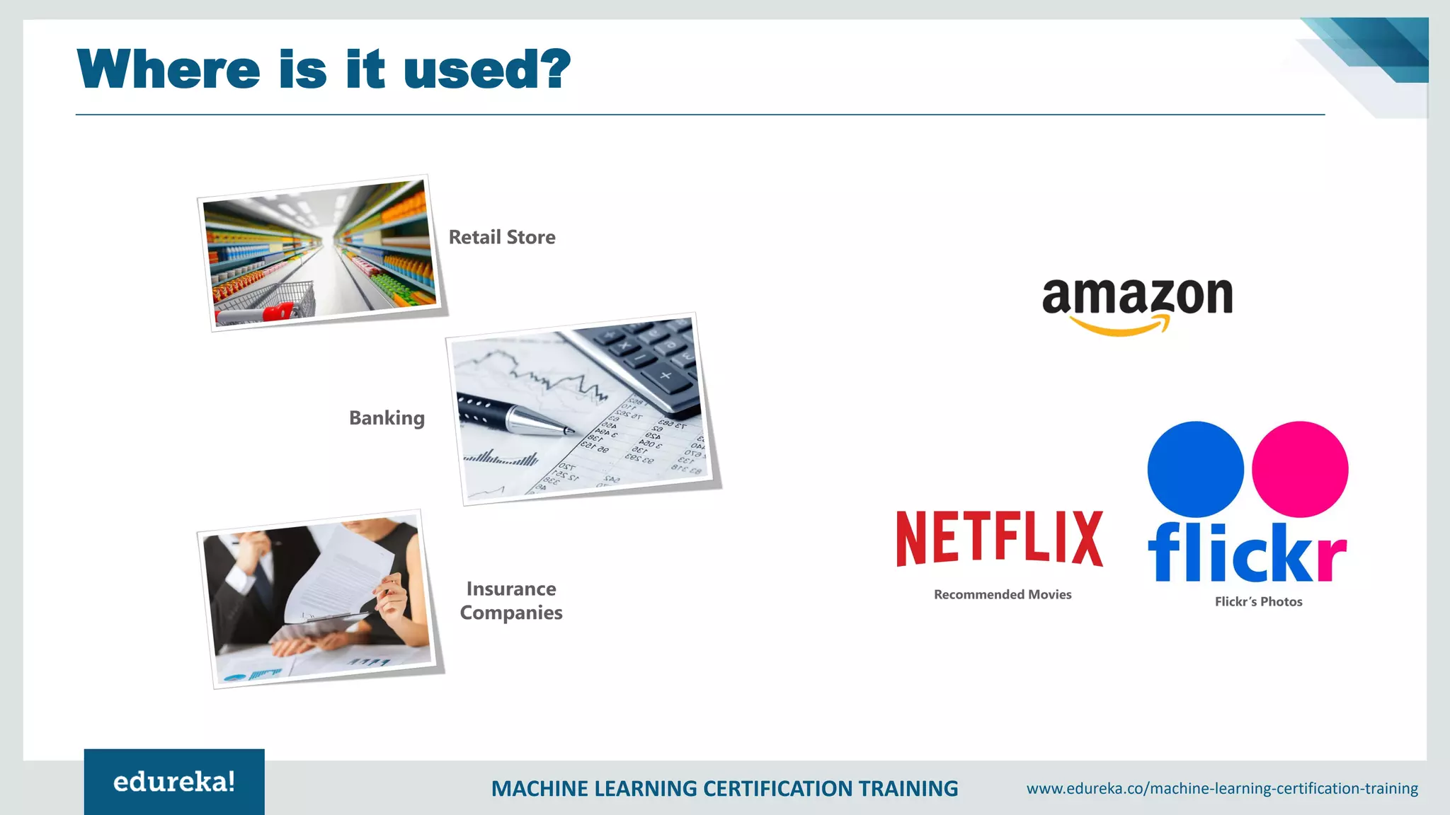 MACHINE LEARNING CERTIFICATION TRAINING www.edureka.co/machine-learning-certification-training
Where is it used?
 