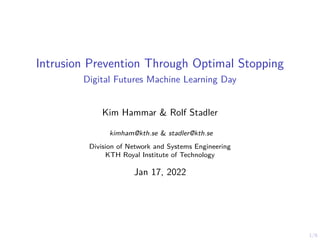 1/6
Intrusion Prevention Through Optimal Stopping
Digital Futures Machine Learning Day
Kim Hammar & Rolf Stadler
kimham@kth.se & stadler@kth.se
Division of Network and Systems Engineering
KTH Royal Institute of Technology
Jan 17, 2022
 