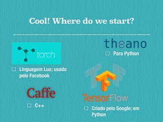 Cool! Where do we start?
Linguagem Lua; usado
pelo Facebook
Para Python
C++
Criado pelo Google; em
Python
 