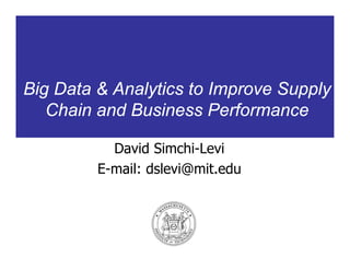 Big Data & Analytics to Improve Supply
Chain and Business Performance
David Simchi-Levi
E-mail: dslevi@mit.edu
 