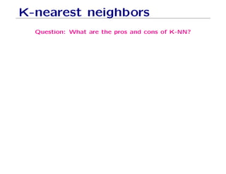 K-nearest neighbors
Question: What are the pros and cons of K-NN?
 