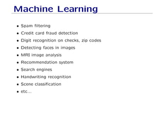 Machine Learning
• Spam filtering
• Credit card fraud detection
• Digit recognition on checks, zip codes
• Detecting faces in images
• MRI image analysis
• Recommendation system
• Search engines
• Handwriting recognition
• Scene classification
• etc...
 