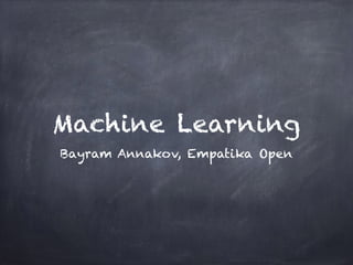 Machine Learning
Bayram Annakov, Empatika Open
 