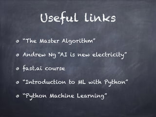 Useful links
“The Master Algorithm”
Andrew Ng “AI is new electricity”
fast.ai course
“Introduction to ML with Python”
“Python Machine Learning”
 