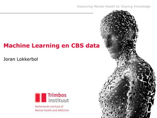 Improving Mental Health by Sharing Knowledge
Machine Learning en CBS data
Joran Lokkerbol
 