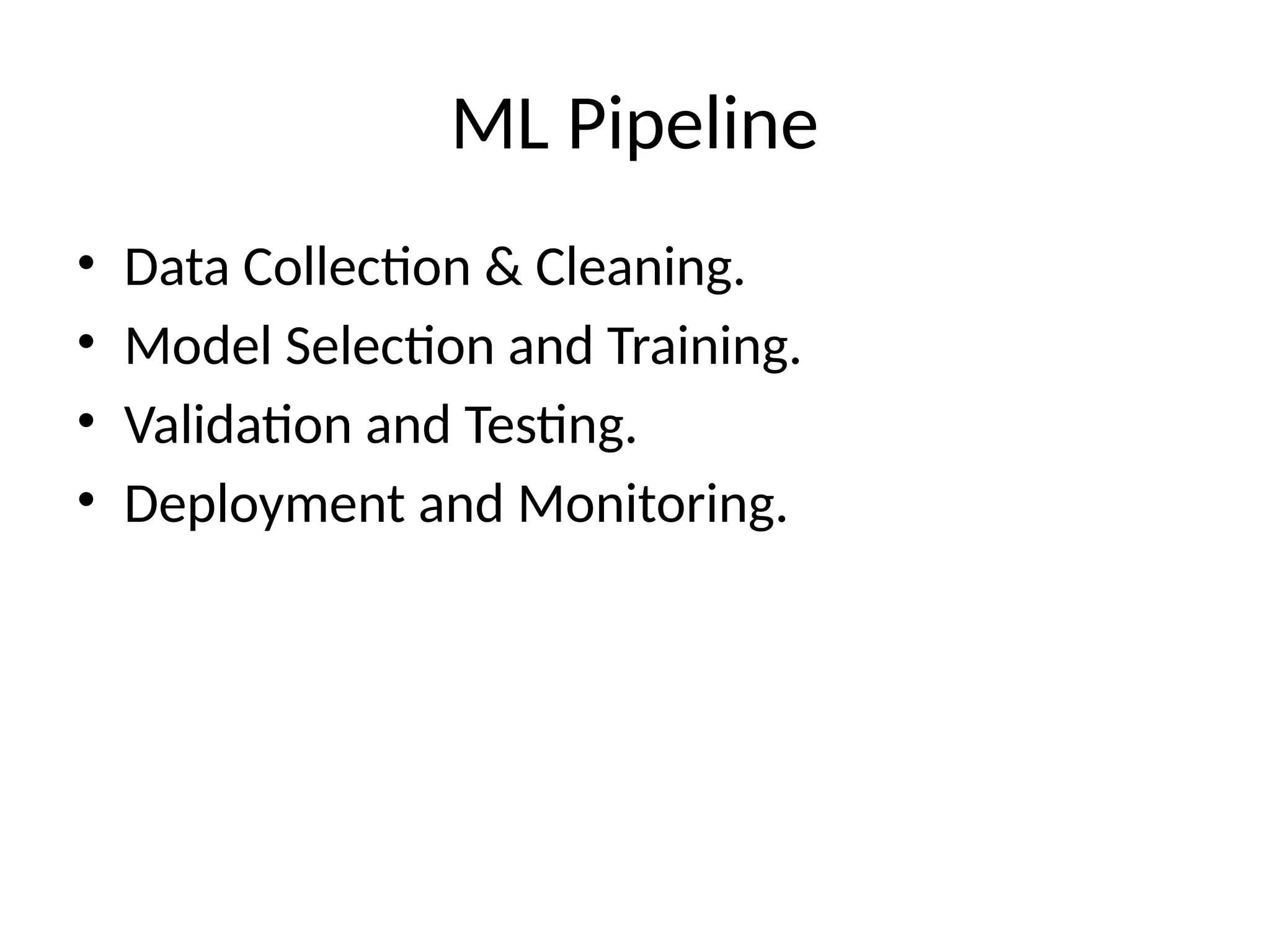 ML Pipeline
• Data Collection & Cleaning.
• Model Selection and Training.
• Validation and Testing.
• Deployment and Monitoring.
 