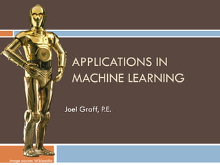 APPLICATIONS IN
MACHINE LEARNING
Joel Graff, P.E.
Image source: Wikipedia
 