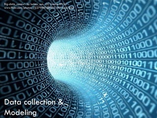 Data collection &
Modeling
Big-data_conew1 by luckey_sun, CC License BY-SA
www.flickr.com/photos/75279887@N05/6914441342
 