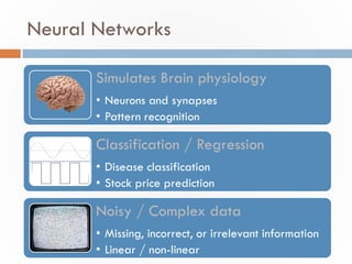 Neural Networks
Simulates Brain physiology
• Neurons and synapses
• Pattern recognition
Classification / Regression
• Dise...