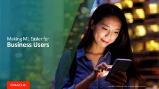 Copyright © 2019, Oracle and/or its affiliates. All rights reserved
Making ML Easier for
Business Users
 