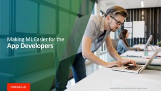 Copyright © 2019, Oracle and/or its affiliates. All rights reserved
Making ML Easier for the
App Developers
 