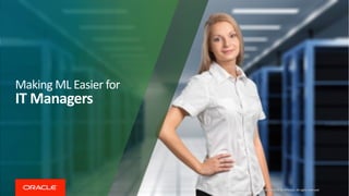 Making ML Easier for
IT Managers
Copyright © 2019, Oracle and/or its affiliates. All rights reserved
 