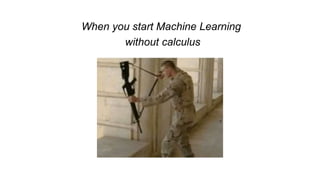 When you start Machine Learning
without calculus
 