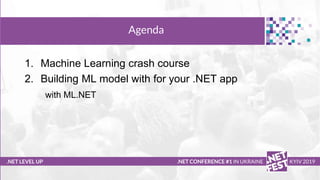 Тема доклада
Тема доклада
Тема доклада
.NET LEVEL UP
Agenda
.NET CONFERENCE #1 IN UKRAINE KYIV 2019
1. Machine Learning crash course
2. Building ML model with for your .NET app
with ML.NET
 