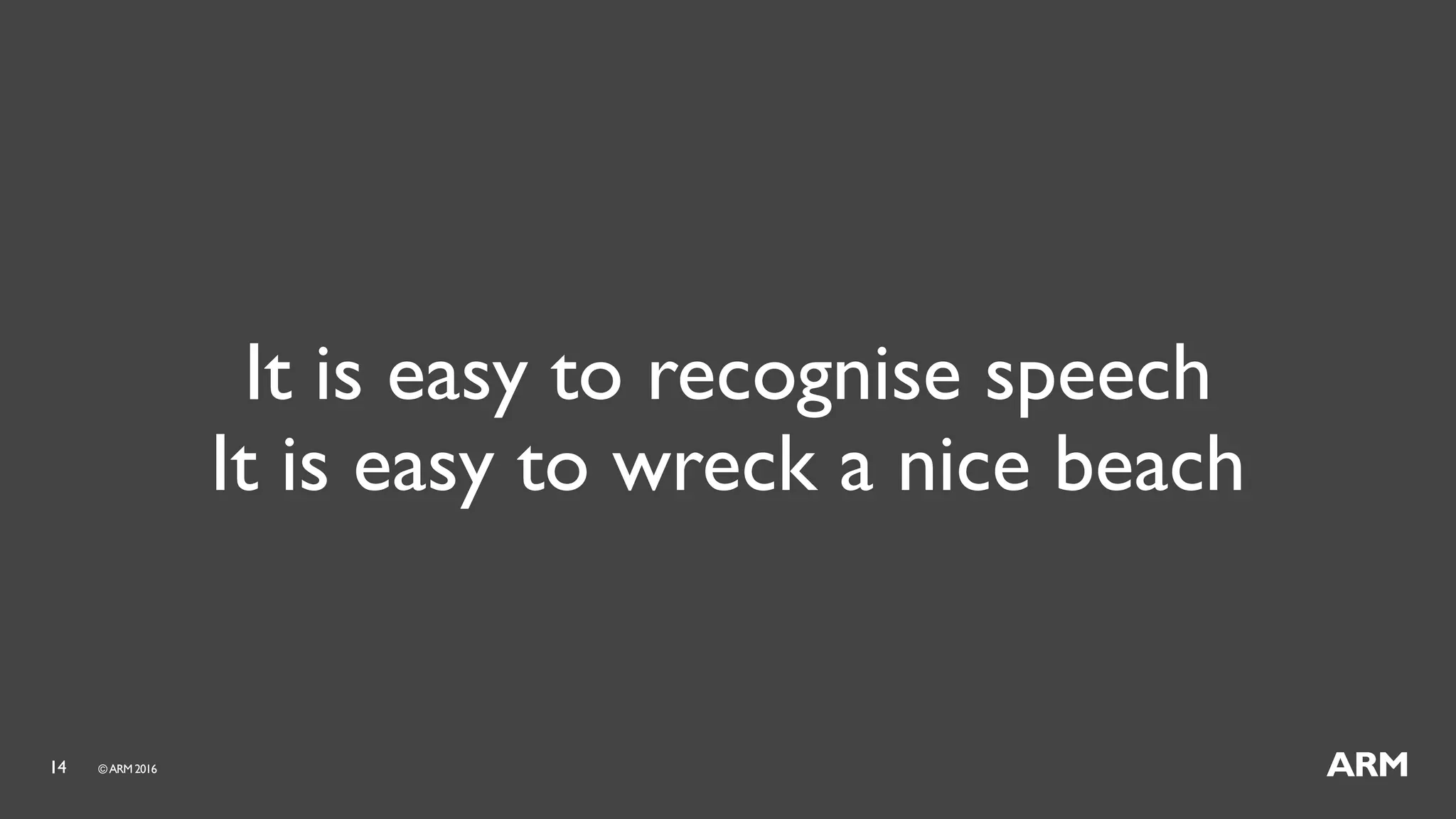 14 ©ARM 2016
It is easy to recognise speech
It is easy to wreck a nice beach
 