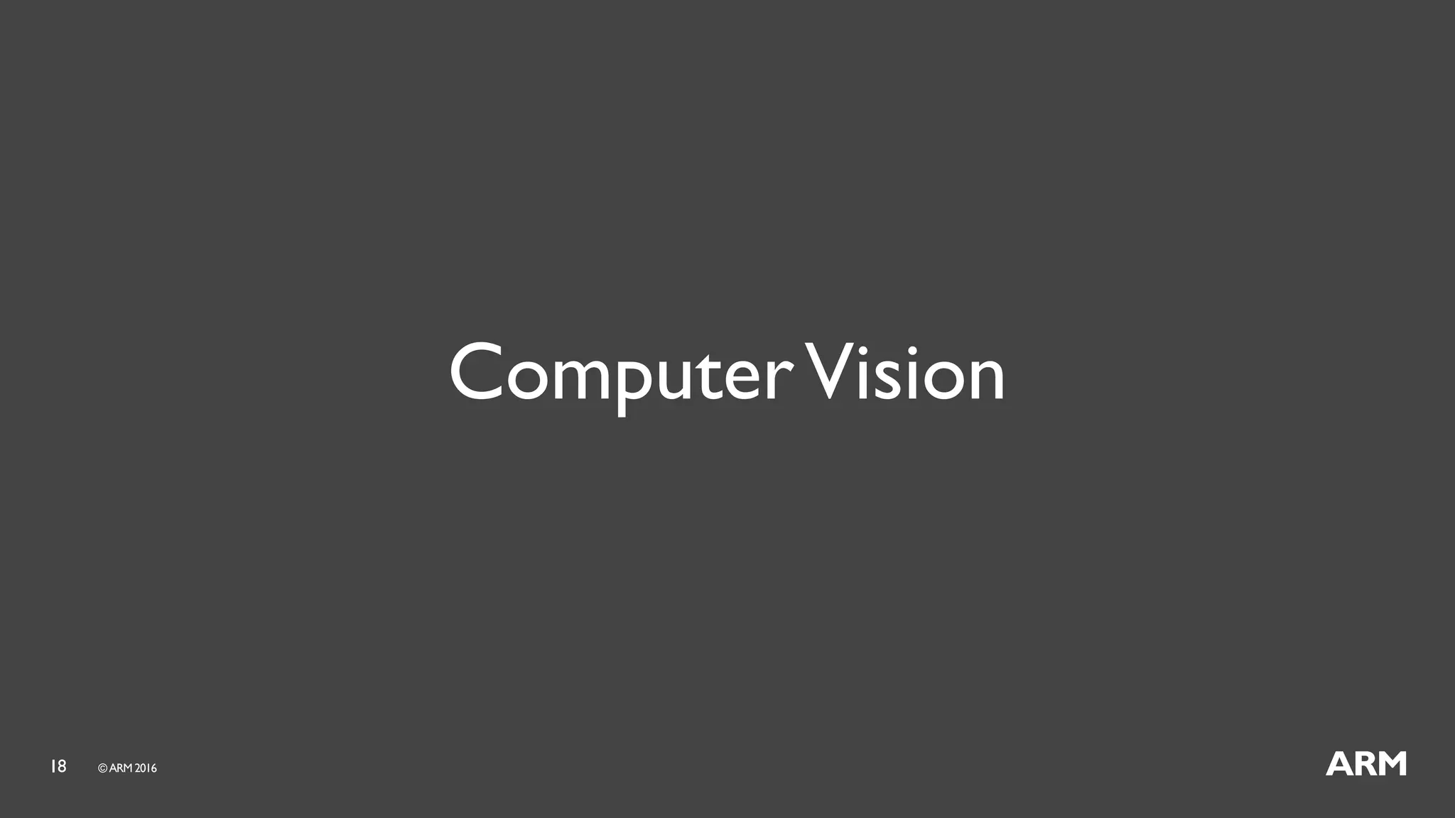 18 ©ARM 2016
ComputerVision
 