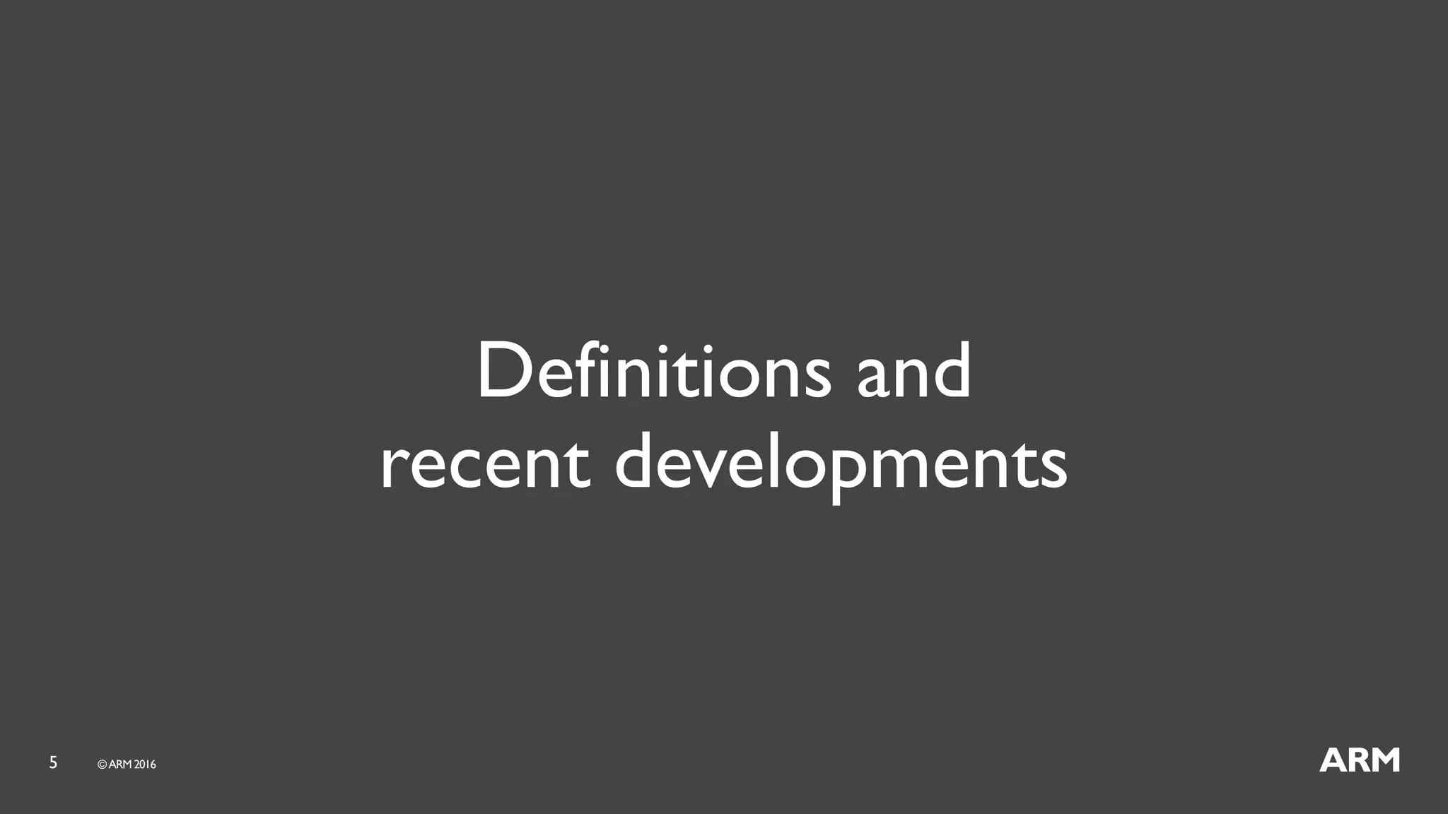 5 ©ARM 2016
Definitions and
recent developments
 