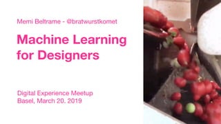Machine Learning
for Designers
Memi Beltrame - @bratwurstkomet
Digital Experience Meetup

Basel, March 20. 2019
 