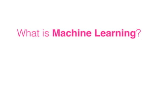 What is Machine Learning?
 