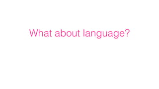 What about language?
 
