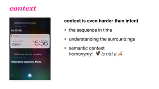 context
context is even harder than intent
• the sequence in time

• understanding the surroundings

• semantic context  
homonymy: " is not a #
 