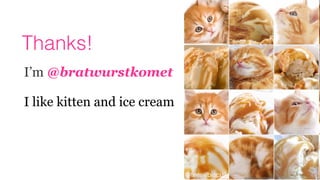 Thanks!
I’m @bratwurstkomet
 
I like kitten and ice cream
 