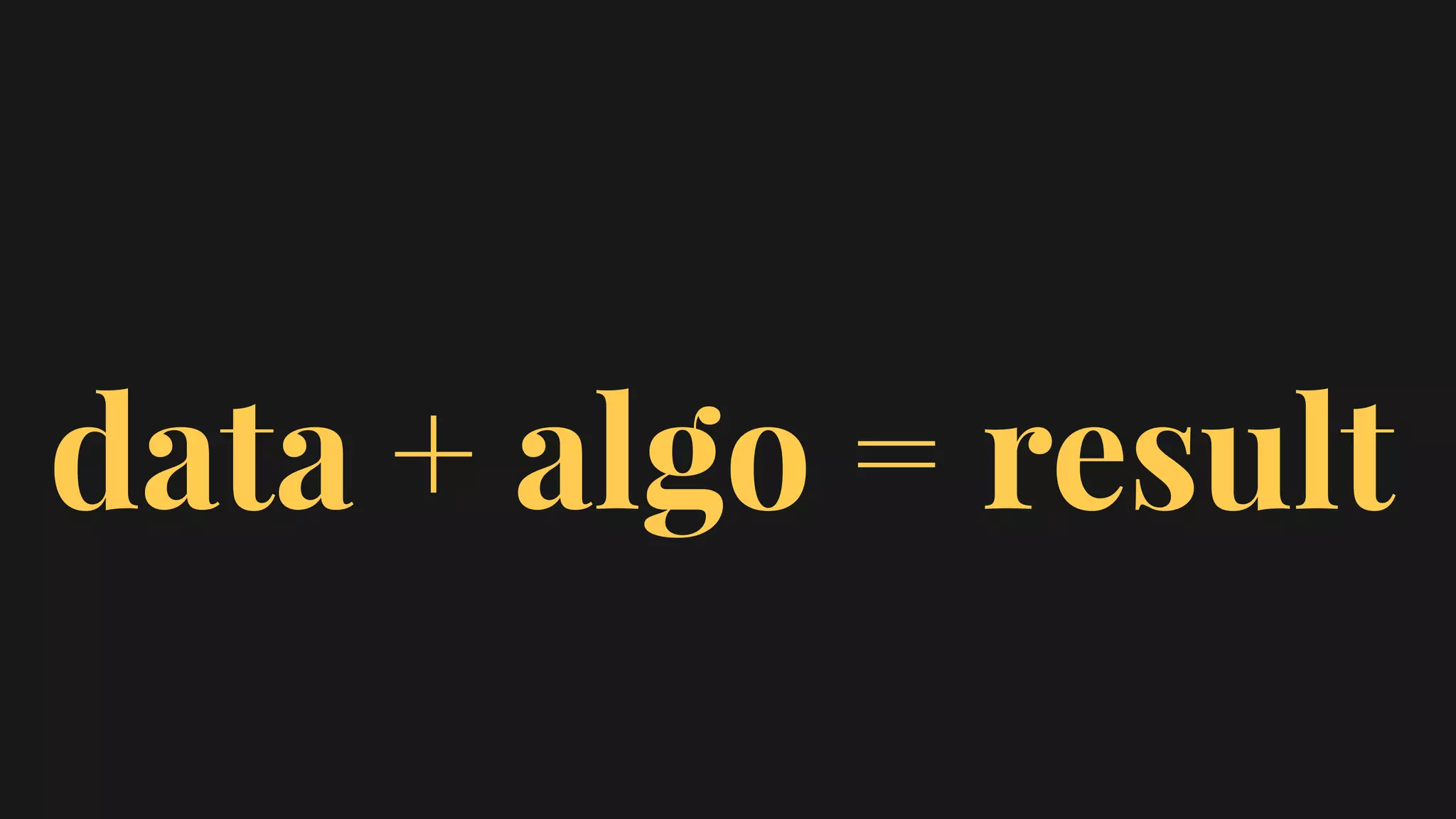 data + algo = result
 