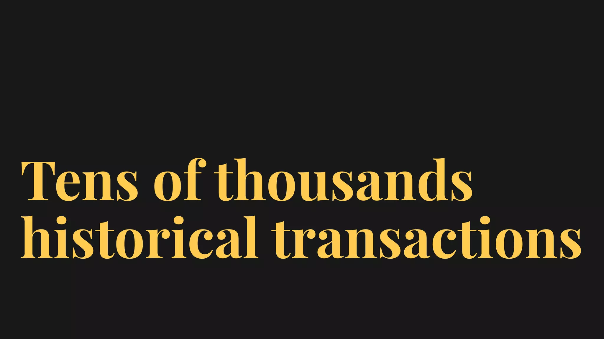 Tens of thousands
historical transactions
 
