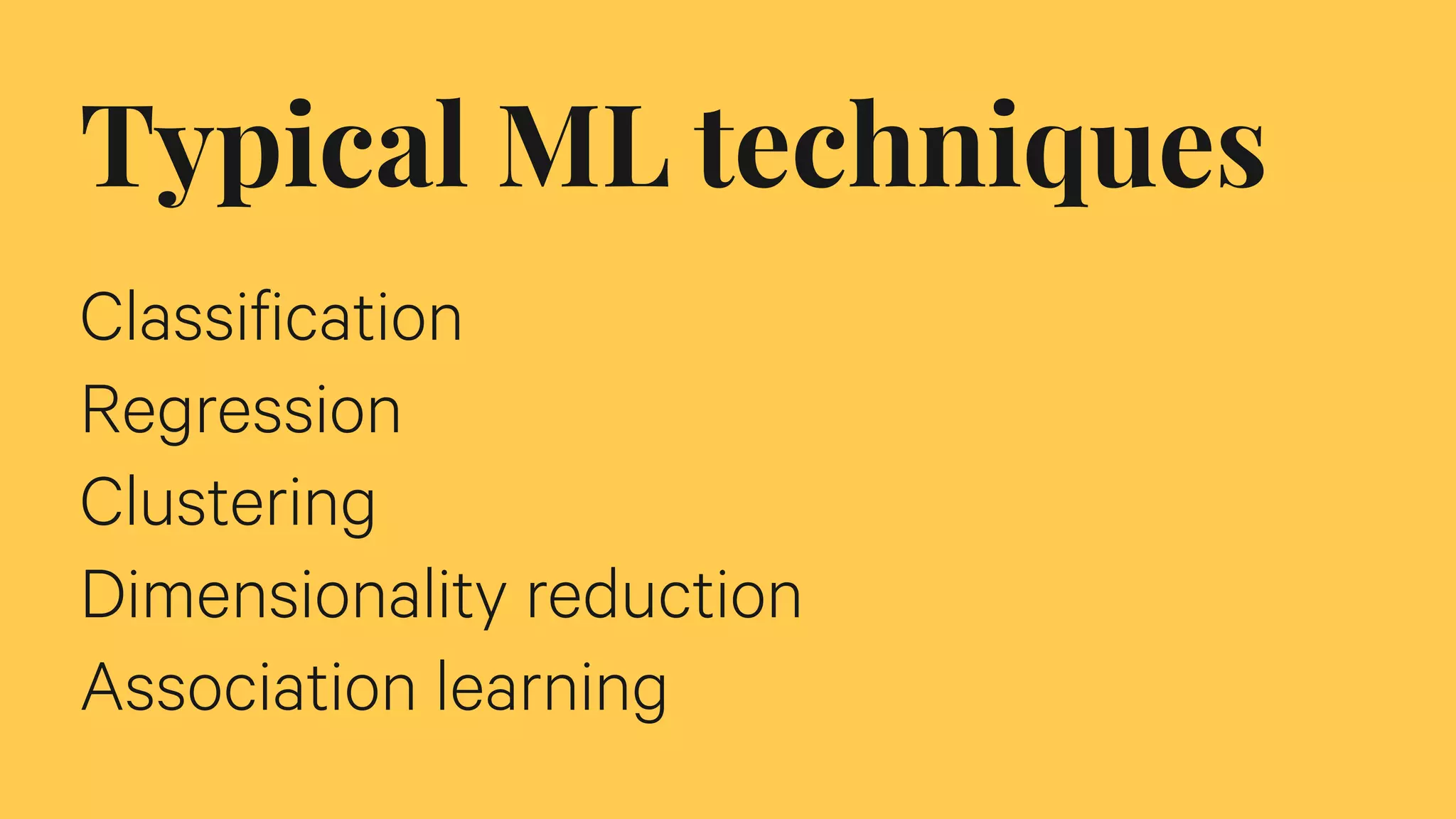Typical ML techniques
Classification
Regression
Clustering
Dimensionality reduction
Association learning
 