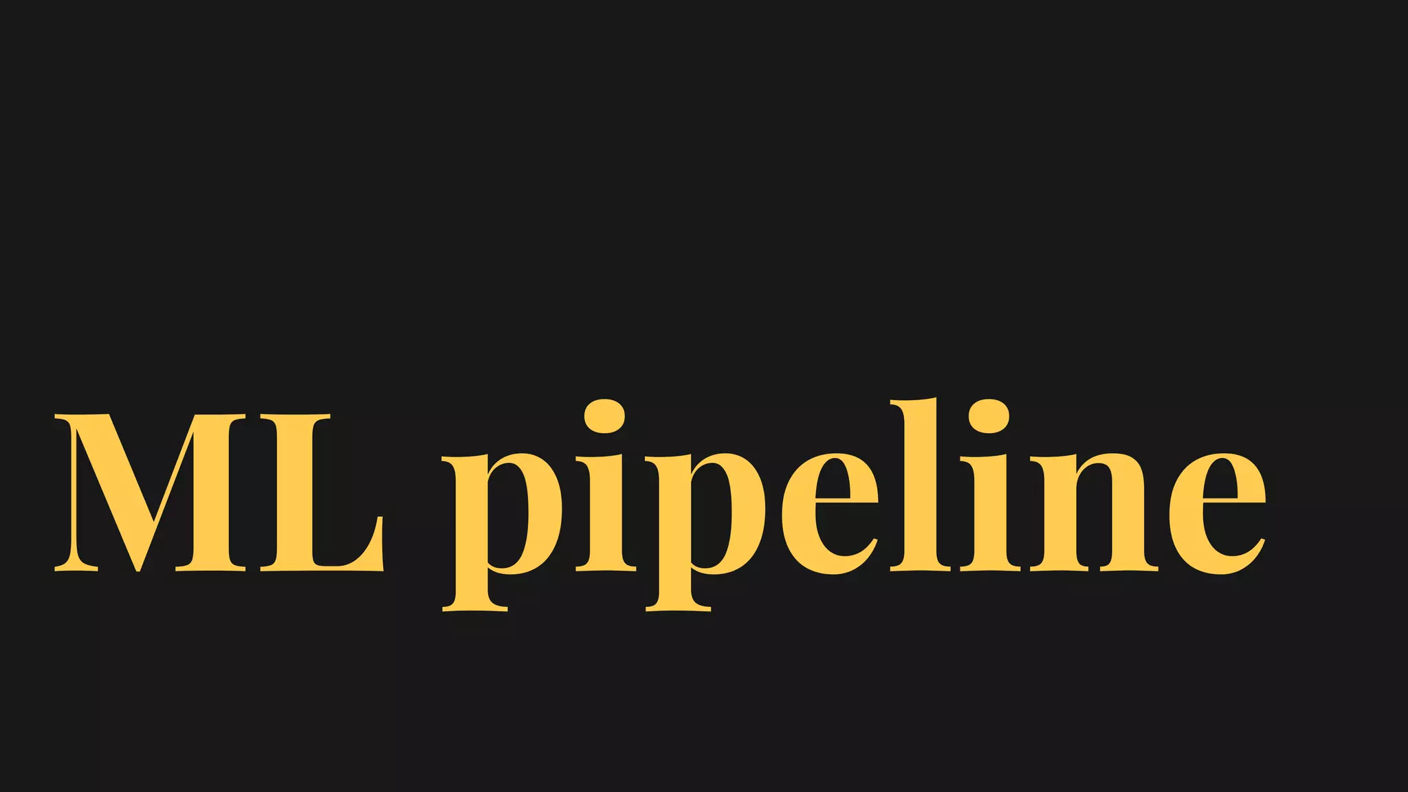 ML pipeline
 