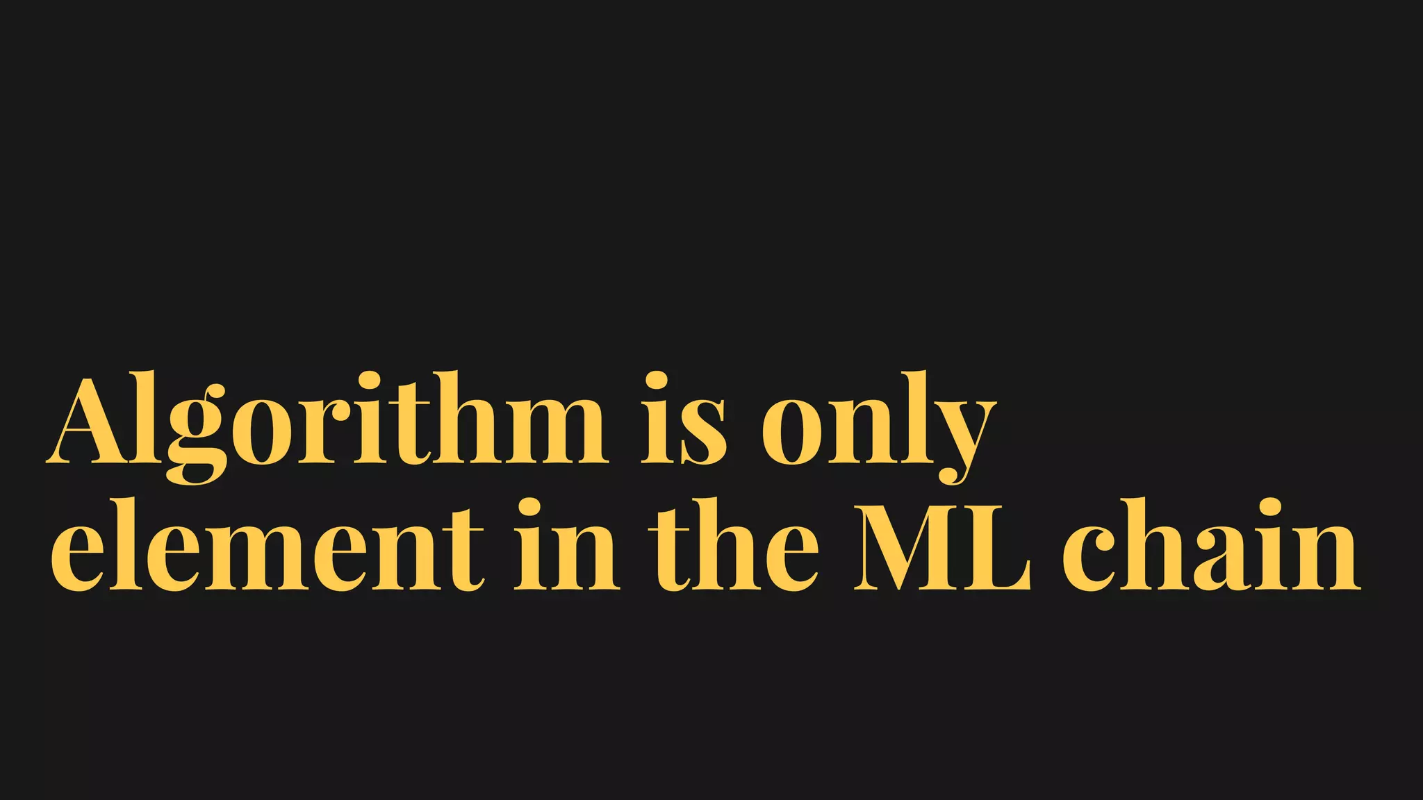 Algorithm is only
element in the ML chain
 