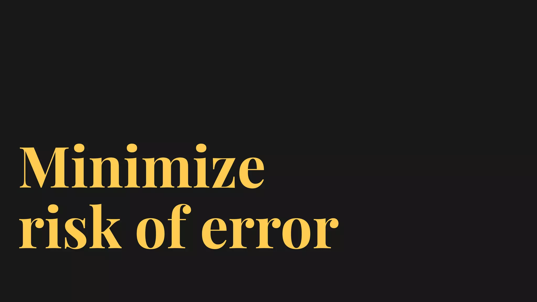 Minimize
risk of error
 