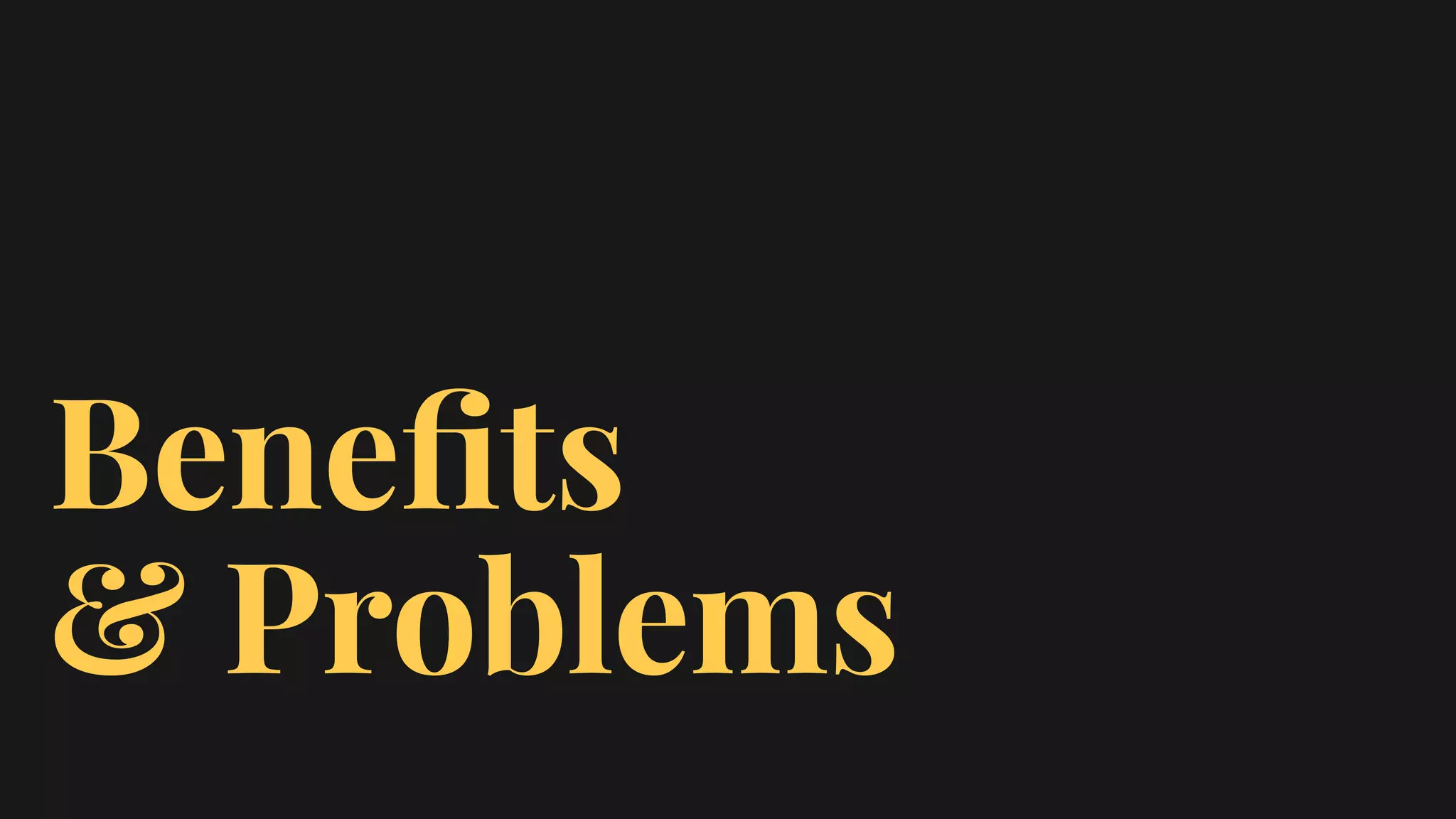 Beneﬁts
& Problems
 