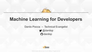 ©2015,  Amazon  Web  Services,  Inc.  or  its  aﬃliates.  All  rights  reserved
Machine Learning for Developers
Danilo Poccia – Technical Evangelist
@danilop
danilop
 