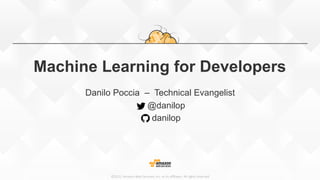 ©2015,  Amazon  Web  Services,  Inc.  or  its  aﬃliates.  All  rights  reserved
Machine Learning for Developers
Danilo Poccia – Technical Evangelist
@danilop
danilop
 