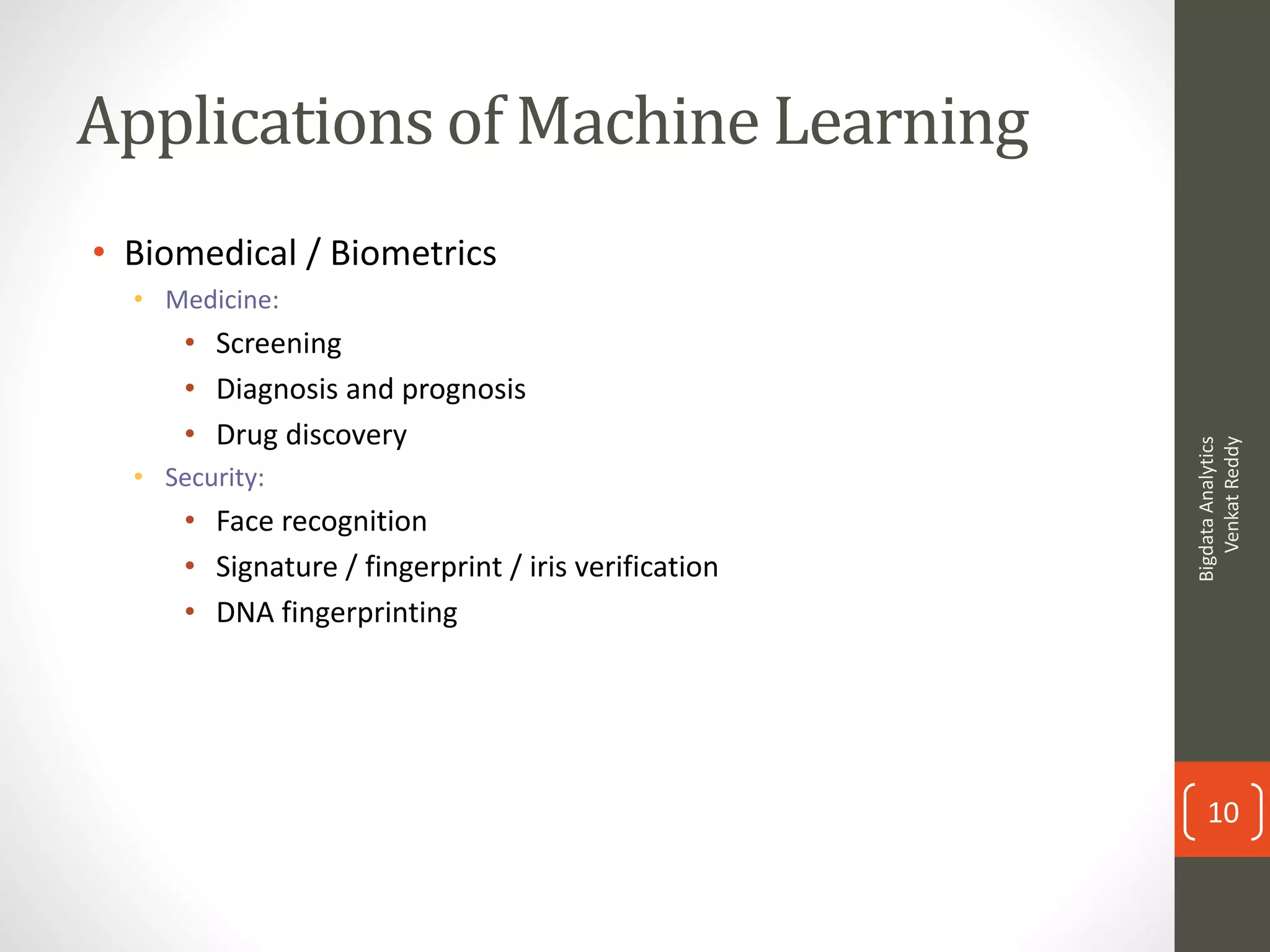 Applications of Machine Learning
• Biomedical / Biometrics
• Medicine:
• Screening
• Diagnosis and prognosis
• Drug discovery
• Security:
• Face recognition
• Signature / fingerprint / iris verification
• DNA fingerprinting
BigdataAnalytics
VenkatReddy
10
 