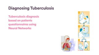 Diagnosing Tuberculosis
Tuberculosis diagnosis
based on patients
questionnaires using
Neural Networks
 