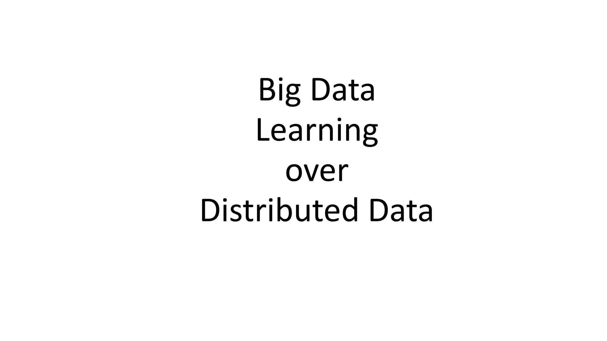 Big Data
Learning
over
Distributed Data
 