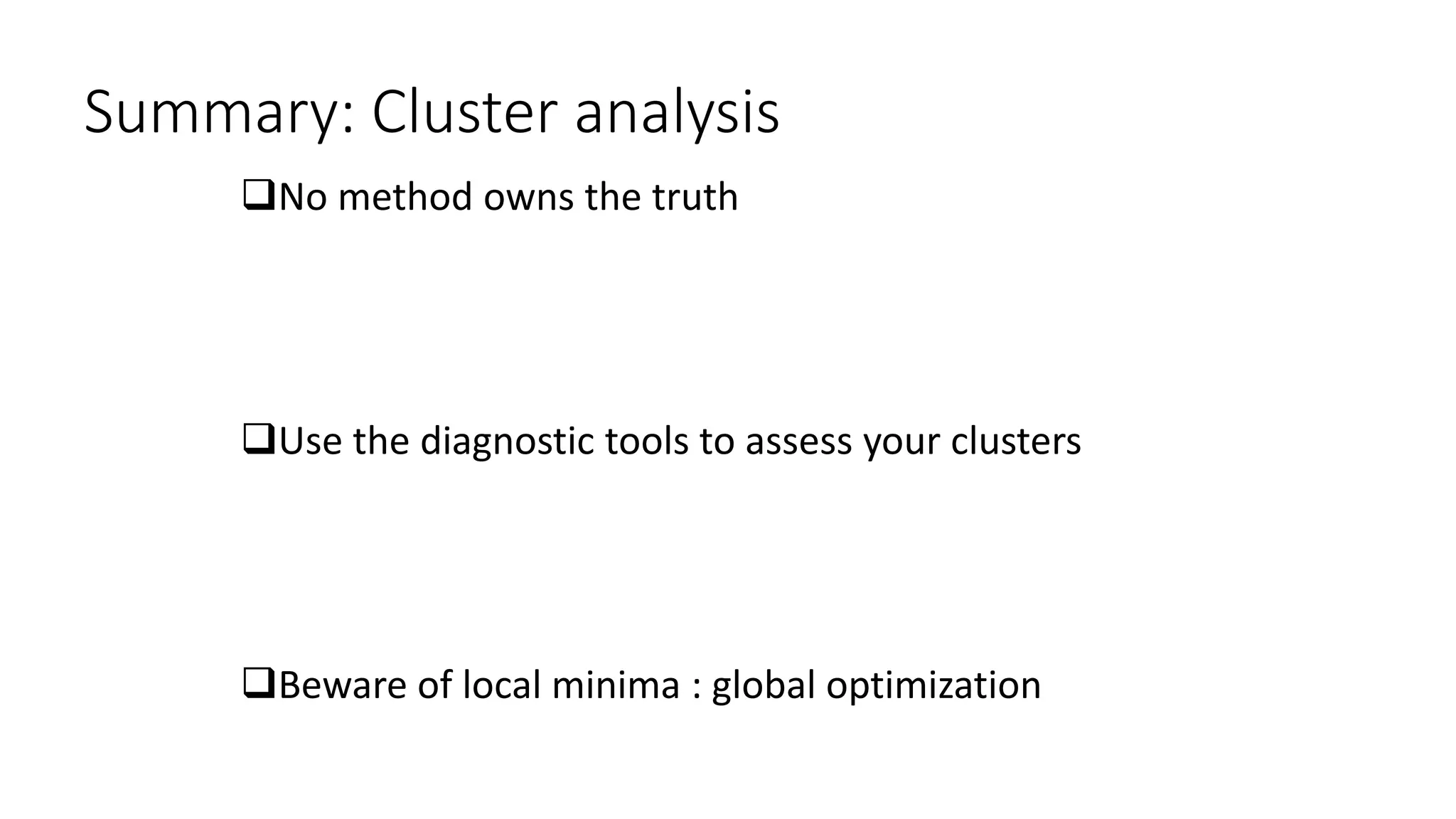 Summary: Cluster analysis
No method owns the truth
Use the diagnostic tools to assess your clusters
Beware of local minima : global optimization
 