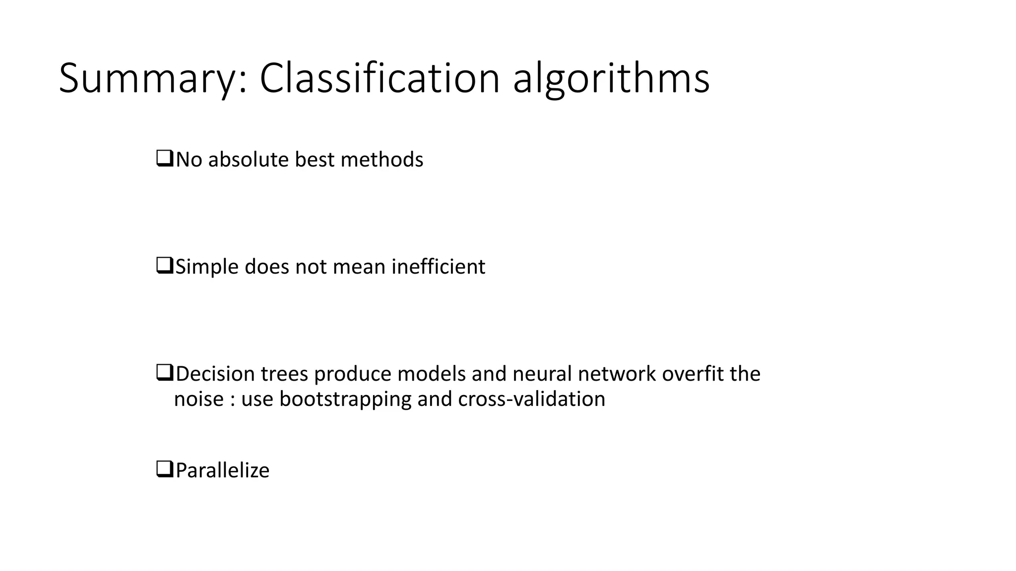 Summary: Classification algorithms
No absolute best methods
Simple does not mean inefficient
Decision trees produce models and neural network overfit the
noise : use bootstrapping and cross-validation
Parallelize
 