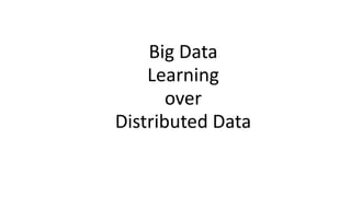 Big Data
Learning
over
Distributed Data
 