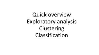Quick overview
Exploratory analysis
Clustering
Classification
 