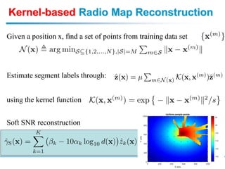 Kernel-based Radio Map Reconstruction
Given a position x, find a set of points from training data set
Estimate segment labels through:
using the kernel function
Soft SNR reconstruction
 