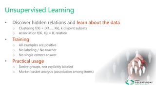 Unsupervised Learning
• Discover hidden relations and learn about the data
o Clustering f(X) = [X1,…, Xk], k disjoint subs...